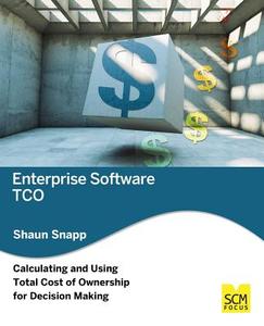Enterprise Software Tco: Calculating and Using Total Cost of Ownership for Decision Making di Shaun Snapp edito da Scm Focus