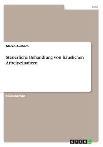 Steuerliche Behandlung Von H Uslichen Arbeitszimmern di Marco Aulbach edito da Grin Publishing