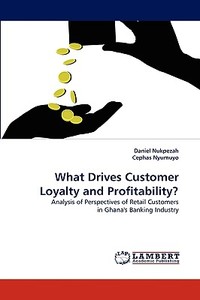 What Drives Customer Loyalty and Profitability? di Daniel Nukpezah, Cephas Nyumuyo edito da LAP Lambert Acad. Publ.