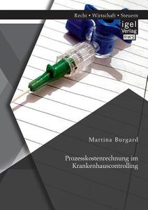 Prozesskostenrechnung im Krankenhauscontrolling di Martina Burgard edito da Igel Verlag