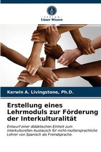 Erstellung Eines Lehrmoduls Zur Forderung Der Interkulturalitat di Livingstone Ph.D. Kerwin A. Livingstone edito da KS OmniScriptum Publishing