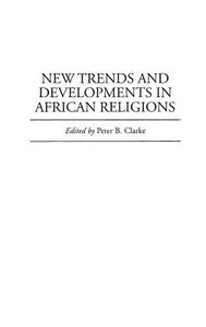 New Trends and Developments in African Religions di Peter Clarke edito da Praeger