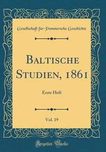 Baltische Studien, 1861, Vol. 19: Erste Heft (Classic Reprint) di Gesellschaft Fur Pommersche Geschichte edito da Forgotten Books