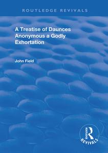 A Treatise Of Daunces And A Godly Exhortation di Anonymous, John Field edito da Taylor & Francis Ltd