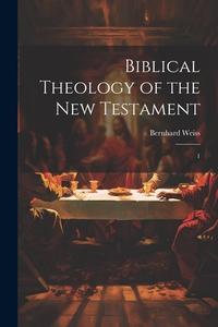 Biblical Theology of the New Testament: 1 di Bernhard Weiss edito da LEGARE STREET PR