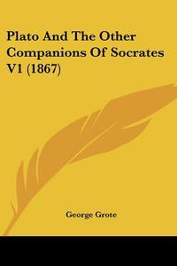 Plato and the Other Companions of Socrates V1 (1867) di George Grote edito da Kessinger Publishing