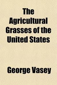 The Agricultural Grasses of the United States di George Vasey edito da Rarebooksclub.com