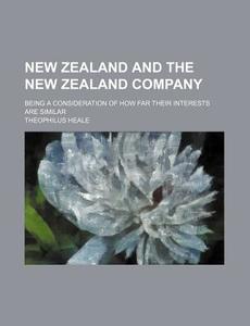New Zealand And The New Zealand Company; Being A Consideration Of How Far Their Interests Are Similar di Theophilus Heale edito da General Books Llc