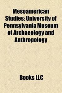 Mesoamerican Studies: University Of Penn di Books Llc edito da Books LLC, Wiki Series