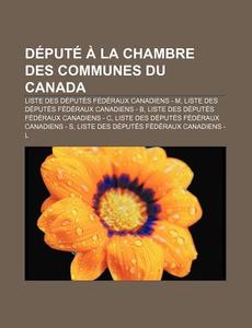 Depute a la Chambre Des Communes Du Canada: Liste Des Deputes Federaux Canadiens - M, Liste Des Deputes Federaux Canadiens - B di Source Wikipedia edito da Books LLC, Wiki Series