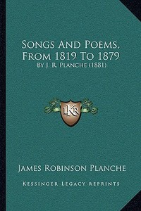 Songs and Poems, from 1819 to 1879: By J. R. Planche (1881) by J. R. Planche (1881) di James Robinson Planche edito da Kessinger Publishing