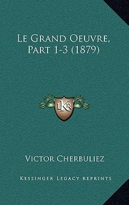 Le Grand Oeuvre, Part 1-3 (1879) di Victor Cherbuliez edito da Kessinger Publishing