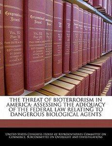 The Threat Of Bioterrorism In America: Assessing The Adequacy Of The Federal Law Relating To Dangerous Biological Agents edito da Bibliogov