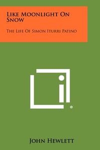 Like Moonlight on Snow: The Life of Simon Iturri Patino di John Hewlett edito da Literary Licensing, LLC