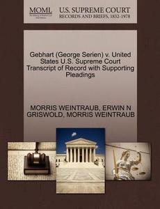 Gebhart (george Serien) V. United States U.s. Supreme Court Transcript Of Record With Supporting Pleadings di Erwin N Griswold, Morris Weintraub edito da Gale, U.s. Supreme Court Records