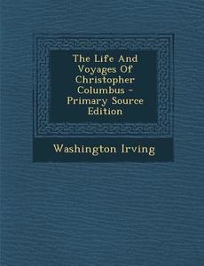 The Life and Voyages of Christopher Columbus - Primary Source Edition di Washington Irving edito da Nabu Press