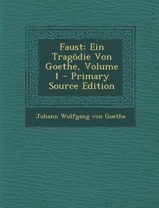Faust: Ein Tragodie Von Goethe, Volume 1 - Primary Source Edition di Johann Wolfgang Von Goethe edito da Nabu Press