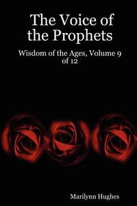 The Voice of the Prophets: Wisdom of the Ages, Volume 9 of 12 di Marilynn Hughes edito da LULU PR
