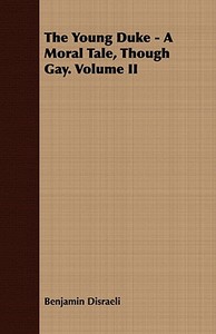 The Young Duke - A Moral Tale, Though Gay. Volume II di Benjamin Disraeli edito da Das Press