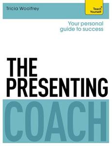 The Presenting Coach: Teach Yourself di Tricia Woolfrey edito da John Murray Press