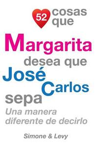 52 Cosas Que Margarita Desea Que Jose Carlos Sepa: Una Manera Diferente de Decirlo di J. L. Leyva, Simone, Jay Ed. Levy edito da Createspace