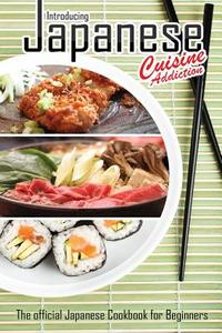 Introducing Japanese Cuisine Addiction: The Official Japanese Cookbook for Beginners di Bobby Flatt edito da Createspace