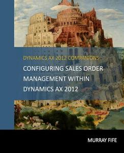 Configuring Sales Order Management Within Dynamics Ax 2012 di Murray Fife edito da Createspace