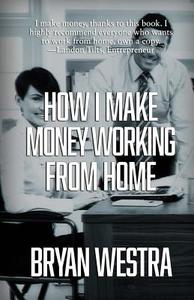How I Make Money Working from Home di Bryan Westra edito da Createspace