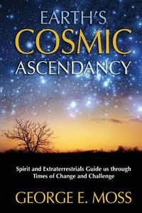 Earth's Cosmic Ascendancy: Spirit and Extraterrestrials Guide Us Through Times of Change di George E. Moss edito da WHITE CROW BOOKS