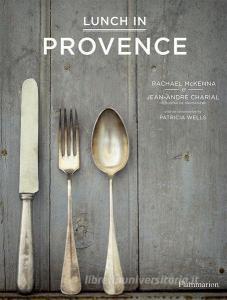 Lunch in Provence di Jean Andre Charial, Rachael McKenna, Patricia Wells edito da Editions Flammarion