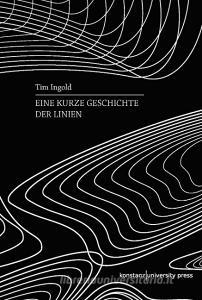 Eine kurze Geschichte der Linien di Tim Ingold edito da Konstanz University Press