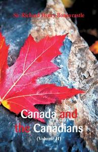 Canada and the Canadians di Sir Richard Henry Bonnycastle edito da Alpha Editions