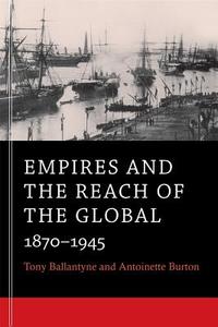 Empires and the Reach of the Global - 1870-1945 di Tony Ballantyne edito da Harvard University Press