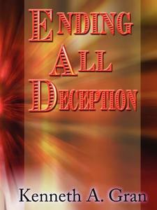 Ending All Deception di Kenneth A Gran edito da Holy Fire Publishing