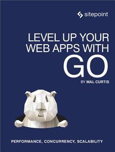 Level Up Your Web Apps With Go di Mal Curtis edito da SitePoint Pty Ltd