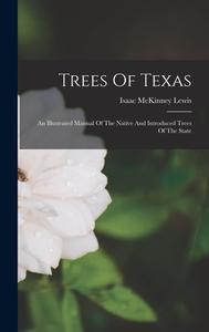Trees Of Texas: An Illustrated Manual Of The Native And Introduced Trees Of The State di Isaac McKinney Lewis edito da LEGARE STREET PR