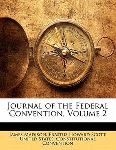 Journal of the Federal Convention, Volume 2 di James Madison, Erastus Howard Scott, United States. Constitutional Convention edito da Nabu Press