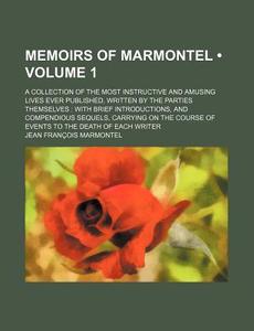 Memoirs Of Marmontel (volume 1); A Collection Of The Most Instructive And Amusing Lives Ever Published, Written By The Parties Themselves With Brief I di Jean Franois Marmontel edito da General Books Llc