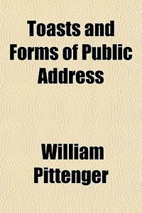 Toasts And Forms Of Public Address di William Pittenger edito da General Books Llc