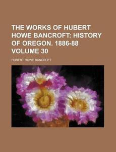 The Works Of Hubert Howe Bancroft (volume 30) di Hubert Howe Bancroft edito da General Books Llc