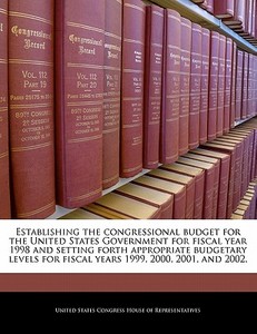 Establishing The Congressional Budget For The United States Government For Fiscal Year 1998 And Setting Forth Appropriate Budgetary Levels For Fiscal edito da Bibliogov