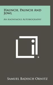 Haunch, Paunch and Jowl: An Anonymous Autobiography di Samuel Badisch Ornitz edito da Literary Licensing, LLC