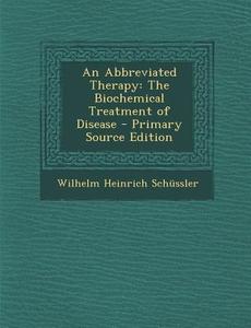 An Abbreviated Therapy: The Biochemical Treatment of Disease - Primary Source Edition di Wilhelm Heinrich Schussler edito da Nabu Press