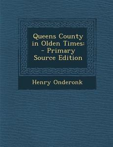 Queens County in Olden Times di Henry Onderonk edito da Nabu Press