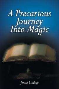 A Precarious Journey Into Magic di Jenna Lindsey edito da AUTHORHOUSE