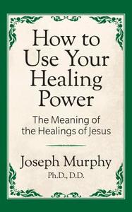 How to Use Your Healing Power: The Meaning of the Healings of Jesus: The Meaning of the Healings of Jesus di Joseph Murphy edito da G&D MEDIA