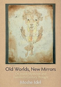 Old Worlds, New Mirrors: On Jewish Mysticism and Twentieth-Century Thought di Moshe Idel edito da University of Pennsylvania Press