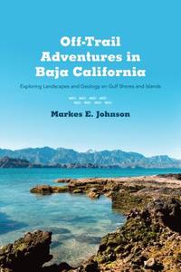 Off-Trail Adventures in Baja California: Exploring Landscapes and Geology on Gulf Shores and Islands di Markes E. Johnson edito da UNIV OF ARIZONA PR