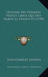 Histoire Des Premiers Peuples Libres Qui Ont Habite La France V3 (1798) di Jean Charles Laveaux edito da Kessinger Publishing