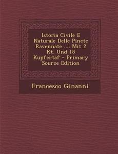 Istoria Civile E Naturale Delle Pinete Ravennate ...: Mit 2 Kt. Und 18 Kupfertaf di Francesco Ginanni edito da Nabu Press